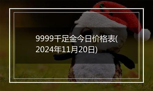 9999千足金今日价格表(2024年11月20日)