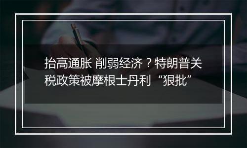 抬高通胀 削弱经济?特朗普关税政策被摩根士丹利“狠批”