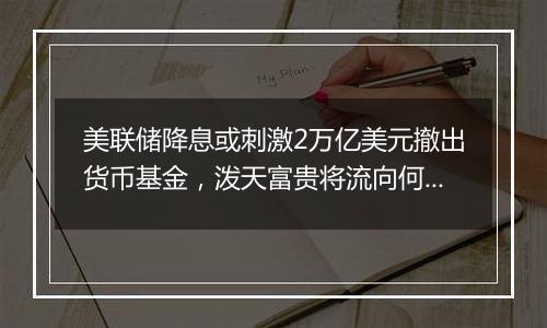 美联储降息或刺激2万亿美元撤出货币基金,泼天富贵将流向何处?