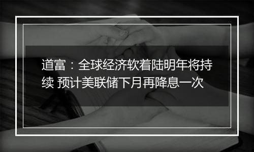 道富:全球经济软着陆明年将持续 预计美联储下月再降息一次