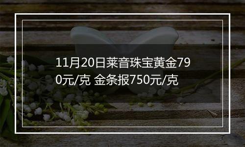 11月20日莱音珠宝黄金790元/克 金条报750元/克