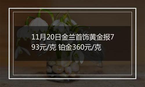 11月20日金兰首饰黄金报793元/克 铂金360元/克