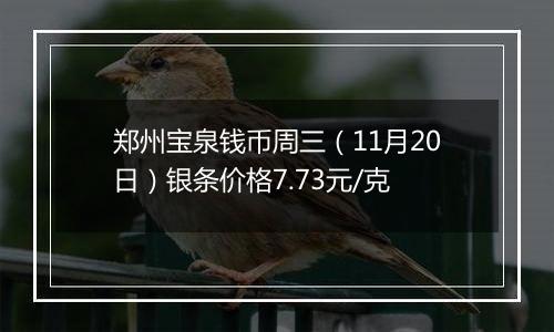 郑州宝泉钱币周三(11月20日)银条价格7.73元/克