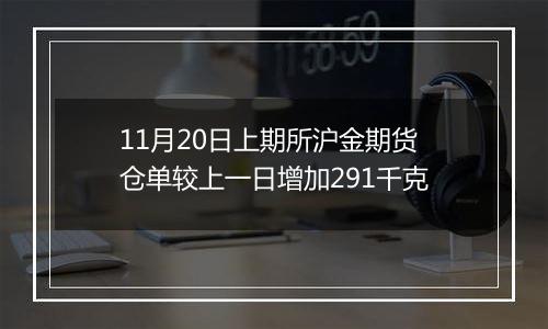 11月20日上期所沪金期货仓单较上一日增加291千克