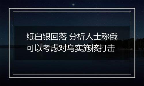 纸白银回落 分析人士称俄可以考虑对乌实施核打击
