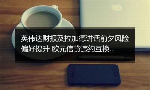 英伟达财报及拉加德讲话前夕风险偏好提升 欧元信贷违约互换成本下降