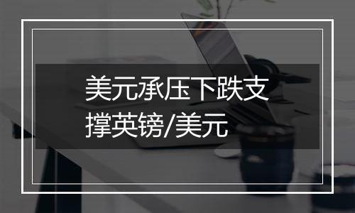美元承压下跌支撑英镑/美元