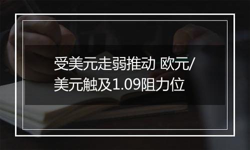 受美元走弱推动 欧元/美元触及1.09阻力位