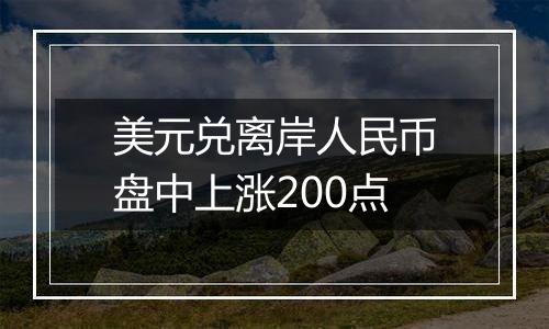美元兑离岸人民币盘中上涨200点