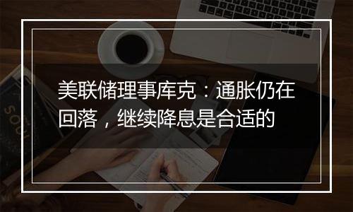美联储理事库克:通胀仍在回落,继续降息是合适的