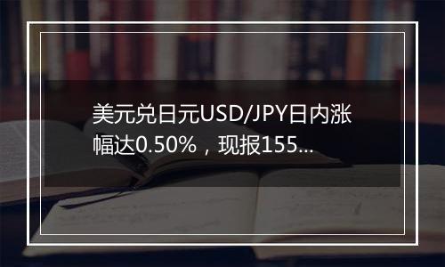 美元兑日元USD/JPY日内涨幅达0.50%,现报155.49
