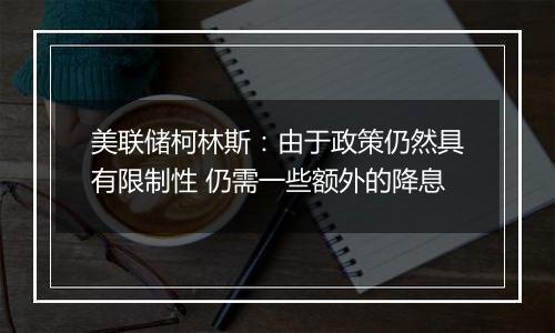 美联储柯林斯:由于政策仍然具有限制性 仍需一些额外的降息