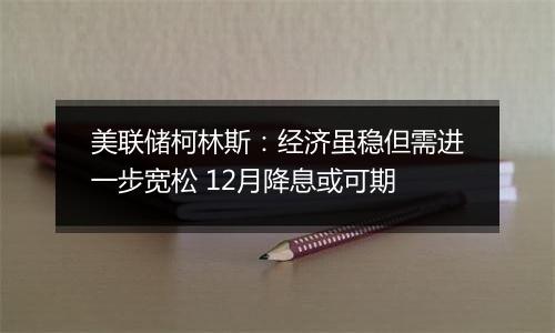 美联储柯林斯:经济虽稳但需进一步宽松 12月降息或可期