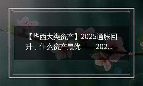 【华西大类资产】2025通胀回升,什么资产最优——2025年通胀展望及影响