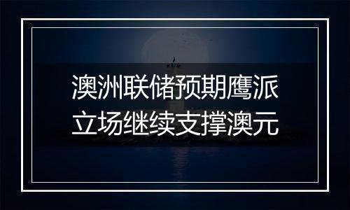 澳洲联储预期鹰派立场继续支撑澳元