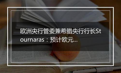 欧洲央行管委兼希腊央行行长Stournaras:预计欧元区将在2025年年初实现2%这一通胀目标