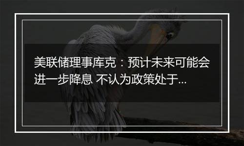 美联储理事库克:预计未来可能会进一步降息 不认为政策处于预设轨道