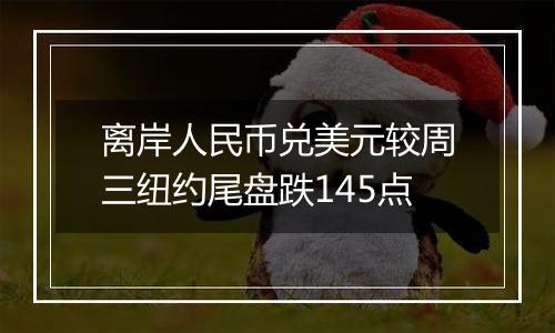 离岸人民币兑美元较周三纽约尾盘跌145点