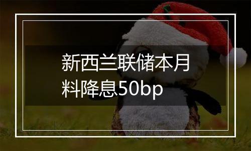 新西兰联储本月料降息50bp