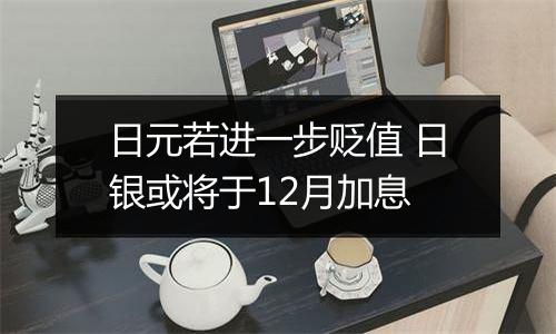 日元若进一步贬值 日银或将于12月加息