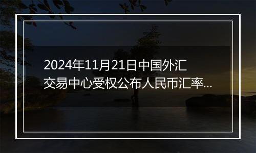 2024年11月21日中国外汇交易中心受权公布人民币汇率中间价公告