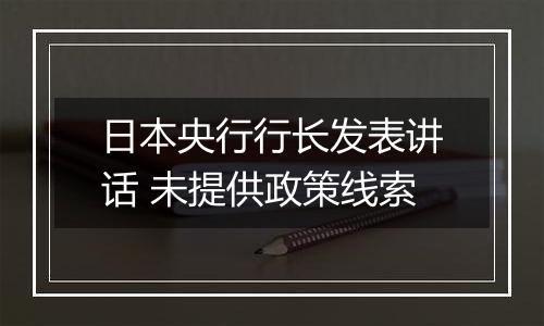 日本央行行长发表讲话 未提供政策线索