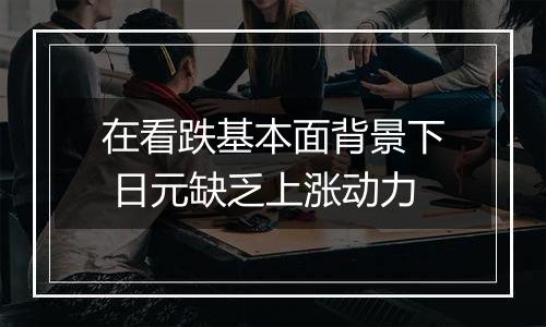 在看跌基本面背景下 日元缺乏上涨动力