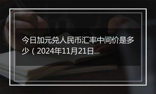 今日加元兑人民币汇率中间价是多少(2024年11月21日)