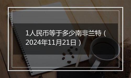 1人民币等于多少南非兰特(2024年11月21日)
