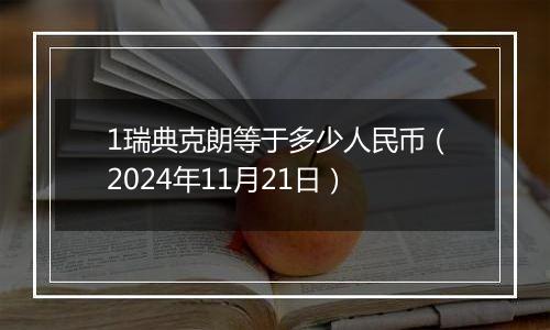1瑞典克朗等于多少人民币(2024年11月21日)