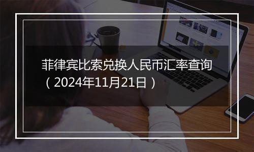 菲律宾比索兑换人民币汇率查询(2024年11月21日)