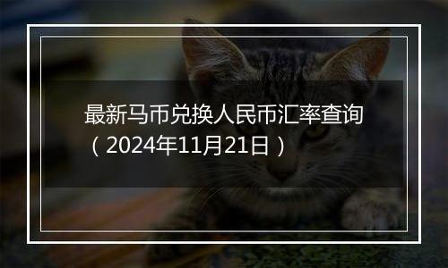 最新马币兑换人民币汇率查询(2024年11月21日)
