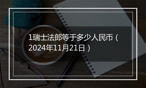 1瑞士法郎等于多少人民币(2024年11月21日)