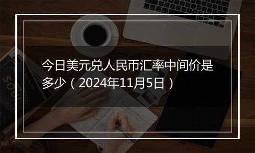 今日美元兑人民币汇率中间价是多少(2024年11月5日)