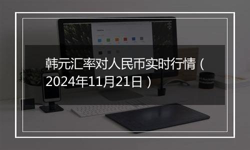 韩元汇率对人民币实时行情(2024年11月21日)