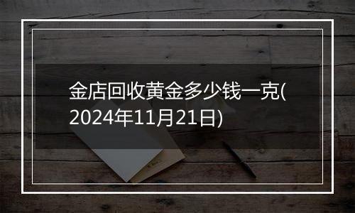 金店回收黄金多少钱一克(2024年11月21日)