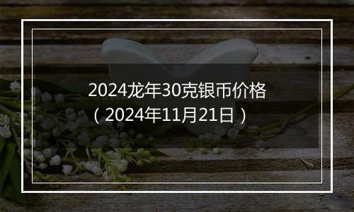 2024龙年30克银币价格(2024年11月21日)