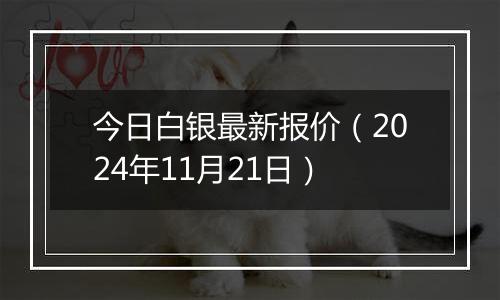 今日白银最新报价(2024年11月21日)