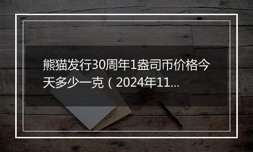 熊猫发行30周年1盎司币价格今天多少一克(2024年11月21日)