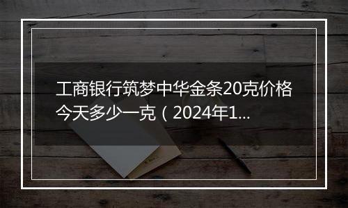 工商银行筑梦中华金条20克价格今天多少一克(2024年11月21日)