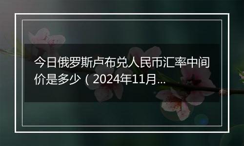 今日俄罗斯卢布兑人民币汇率中间价是多少(2024年11月5日)