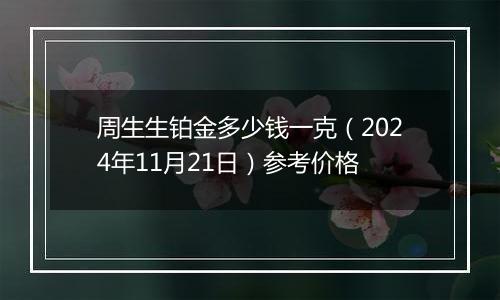 周生生铂金多少钱一克(2024年11月21日)参考价格