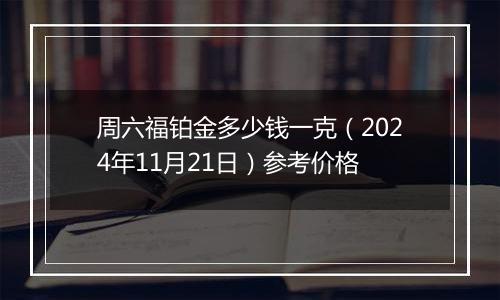 周六福铂金多少钱一克(2024年11月21日)参考价格