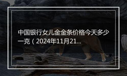 中国银行女儿金金条价格今天多少一克(2024年11月21日)