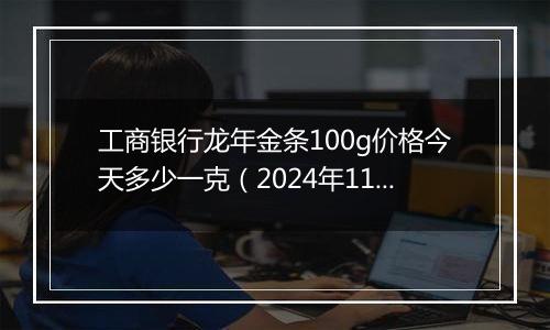 工商银行龙年金条100g价格今天多少一克(2024年11月21日)