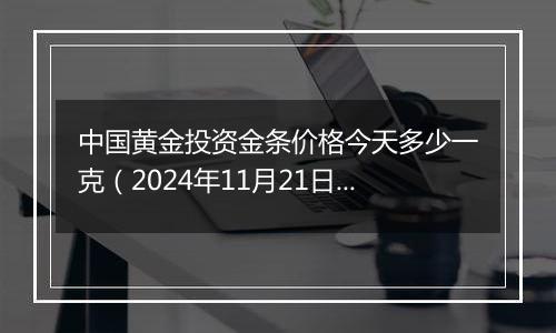 中国黄金投资金条价格今天多少一克(2024年11月21日)