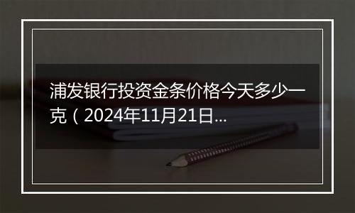 浦发银行投资金条价格今天多少一克(2024年11月21日)