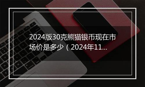 2024版30克熊猫银币现在市场价是多少（2024年11月21日）