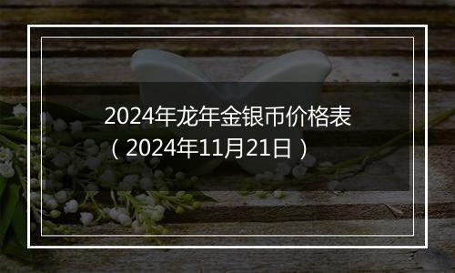 2024年龙年金银币价格表(2024年11月21日)