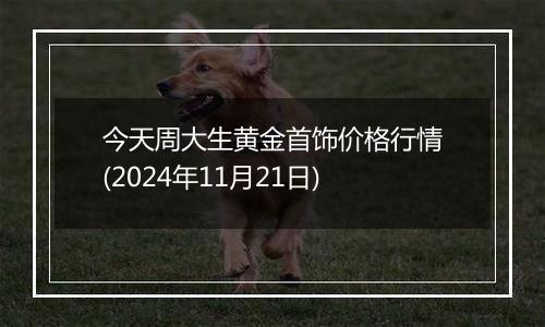 今天周大生黄金首饰价格行情(2024年11月21日)